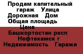 Продам капитальный гараж › Улица ­ Дорожная › Дом ­ 50 › Общая площадь ­ 39 › Цена ­ 260 000 - Башкортостан респ., Нефтекамск г. Недвижимость » Гаражи   